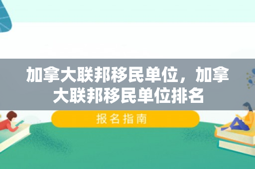 加拿大联邦移民单位，加拿大联邦移民单位排名