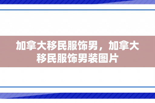 加拿大移民服饰男，加拿大移民服饰男装图片
