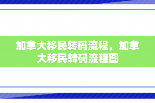 加拿大移民转码流程，加拿大移民转码流程图