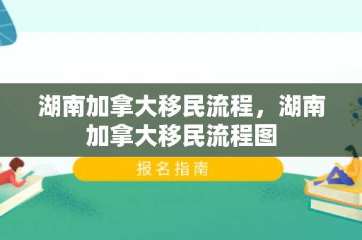 湖南加拿大移民流程，湖南加拿大移民流程图