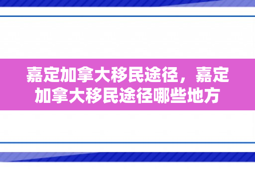 嘉定加拿大移民途径，嘉定加拿大移民途径哪些地方