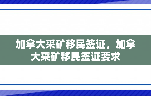 加拿大采矿移民签证，加拿大采矿移民签证要求