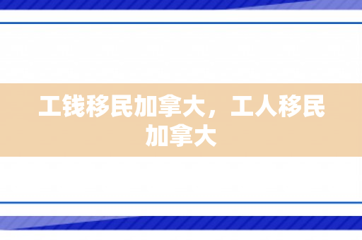 工钱移民加拿大，工人移民加拿大