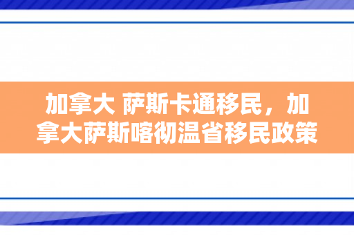 加拿大 萨斯卡通移民，加拿大萨斯喀彻温省移民政策