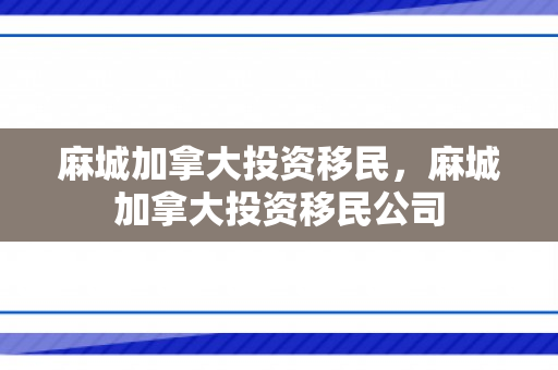 麻城加拿大投资移民，麻城加拿大投资移民公司