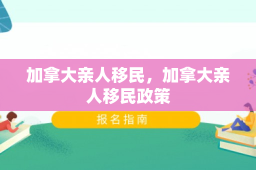 加拿大亲人移民，加拿大亲人移民政策