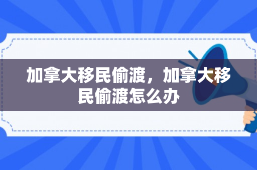 加拿大移民偷渡，加拿大移民偷渡怎么办