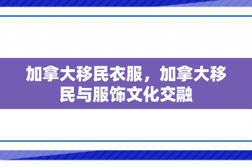 加拿大移民衣服，加拿大移民与服饰文化交融