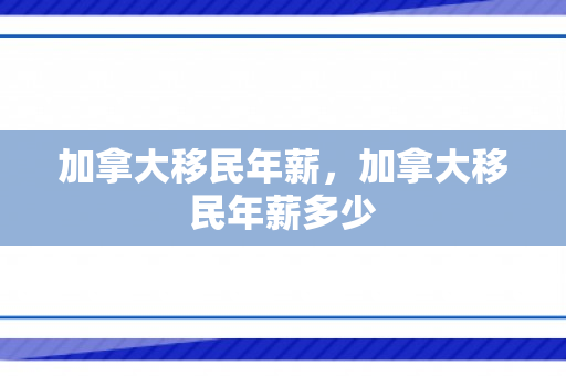 加拿大移民年薪，加拿大移民年薪多少