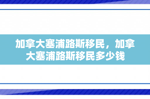 加拿大塞浦路斯移民，加拿大塞浦路斯移民多少钱