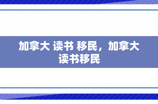 加拿大 读书 移民，加拿大读书移民