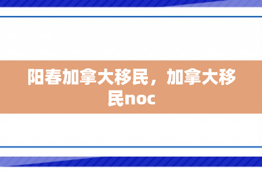 阳春加拿大移民，加拿大移民noc