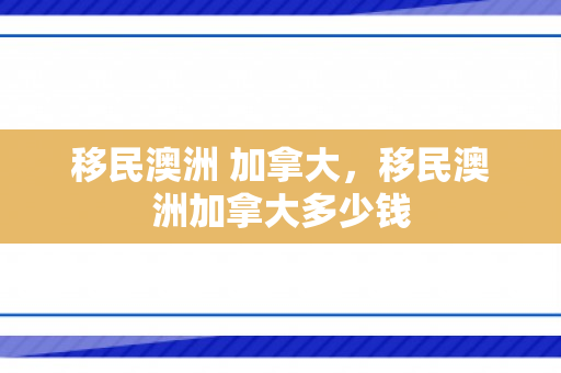 移民澳洲 加拿大，移民澳洲加拿大多少钱
