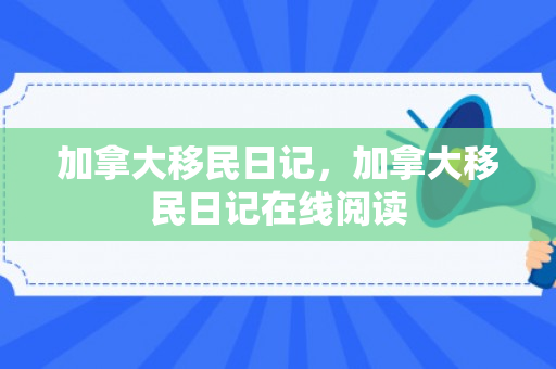 加拿大移民日记，加拿大移民日记在线阅读