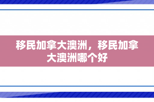 移民加拿大澳洲，移民加拿大澳洲哪个好