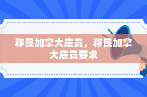 移民加拿大雇员，移民加拿大雇员要求