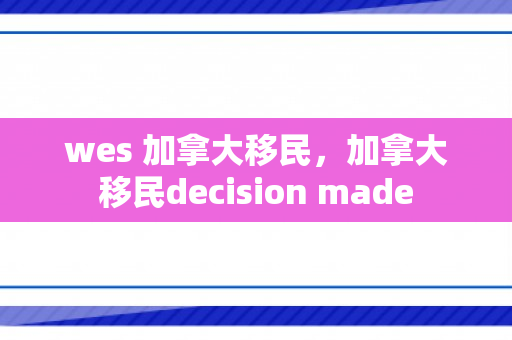 wes 加拿大移民，加拿大移民decision made