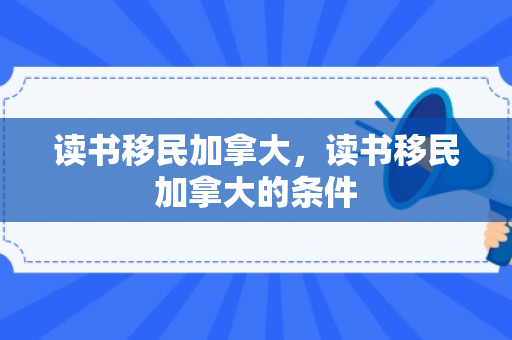 读书移民加拿大，读书移民加拿大的条件