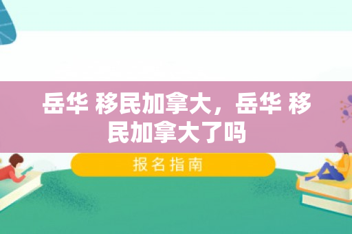 岳华 移民加拿大，岳华 移民加拿大了吗