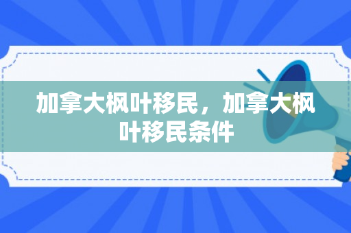 加拿大枫叶移民，加拿大枫叶移民条件