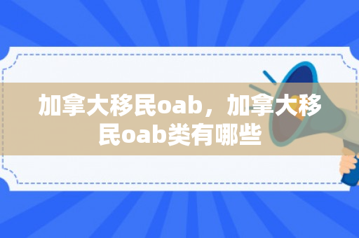 加拿大移民oab，加拿大移民oab类有哪些