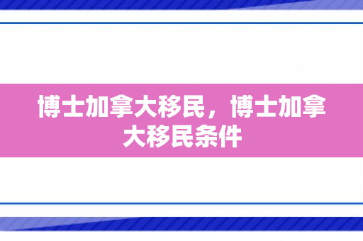 博士加拿大移民，博士加拿大移民条件