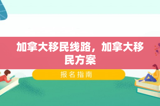 加拿大移民线路，加拿大移民方案
