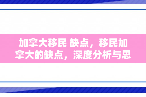 加拿大移民 缺点，移民加拿大的缺点，深度分析与思考