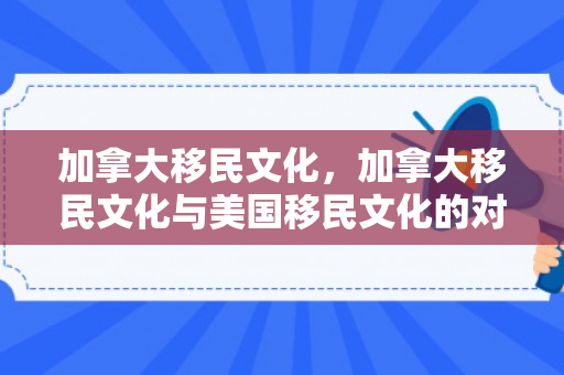 加拿大移民文化，加拿大移民文化与美国移民文化的对比