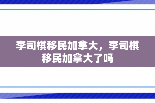 李司棋移民加拿大，李司棋移民加拿大了吗