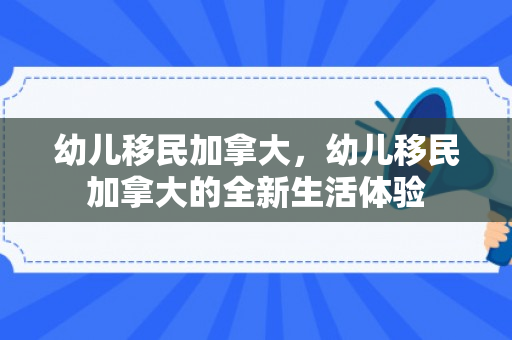 幼儿移民加拿大，幼儿移民加拿大的全新生活体验