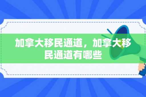 加拿大移民通道，加拿大移民通道有哪些