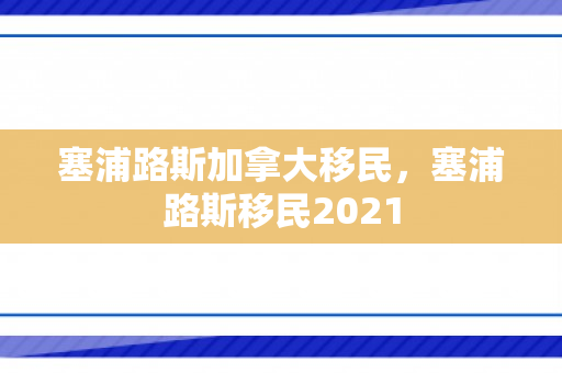 塞浦路斯加拿大移民，塞浦路斯移民2021