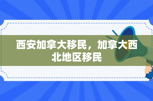 西安加拿大移民，加拿大西北地区移民