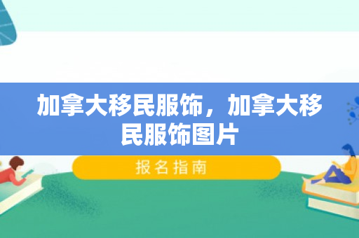 加拿大移民服饰，加拿大移民服饰图片