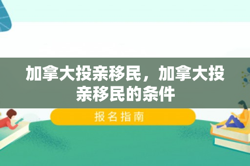 加拿大投亲移民，加拿大投亲移民的条件