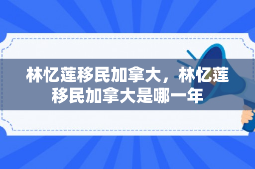 林忆莲移民加拿大，林忆莲移民加拿大是哪一年