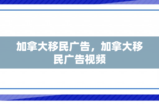 加拿大移民广告，加拿大移民广告视频