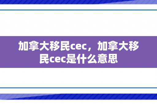 加拿大移民cec，加拿大移民cec是什么意思