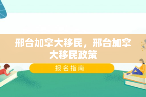 邢台加拿大移民，邢台加拿大移民政策