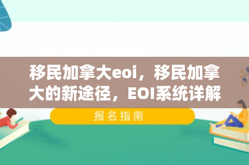 移民加拿大eoi，移民加拿大的新途径，EOI系统详解