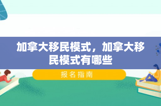 加拿大移民模式，加拿大移民模式有哪些