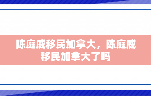 陈庭威移民加拿大，陈庭威移民加拿大了吗