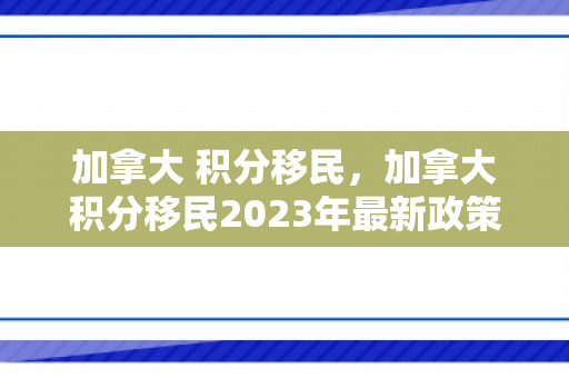 加拿大 积分移民，加拿大积分移民2023年最新政策