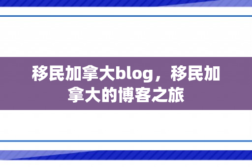 移民加拿大blog，移民加拿大的博客之旅