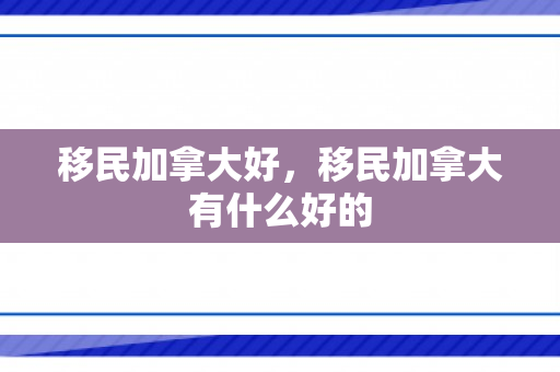 移民加拿大好，移民加拿大有什么好的