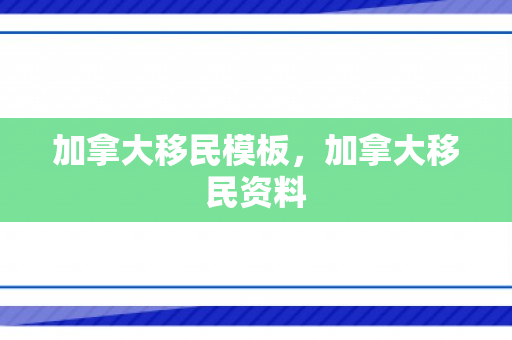 加拿大移民模板，加拿大移民资料