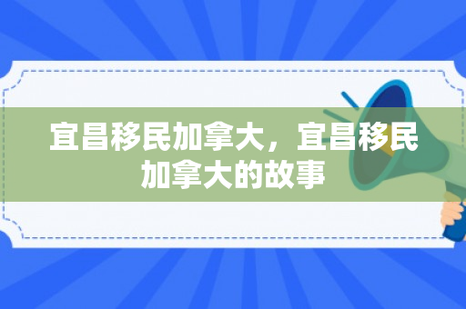 宜昌移民加拿大，宜昌移民加拿大的故事