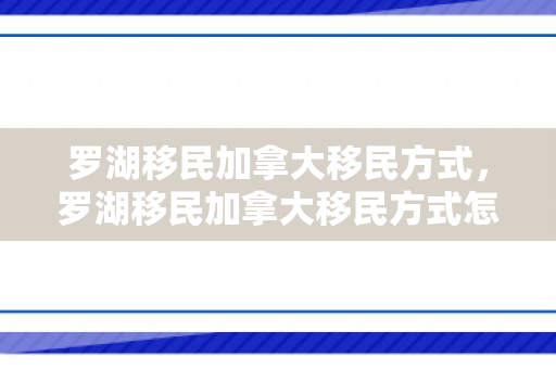 罗湖移民加拿大移民方式，罗湖移民加拿大移民方式怎么样