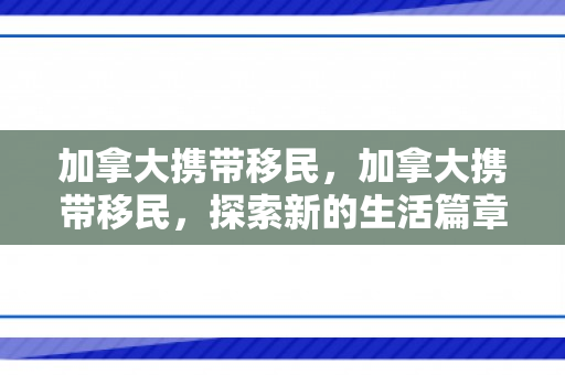 加拿大携带移民，加拿大携带移民，探索新的生活篇章